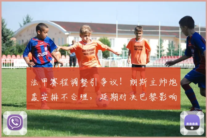 法甲赛程调整引争议！朗斯主帅炮轰安排不合理，延期对决巴黎影响球队备战