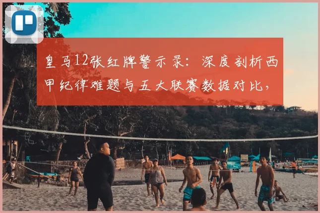 皇马12张红牌警示录:深度剖析西甲纪律难题与五大联赛数据对比,附危机应对策略