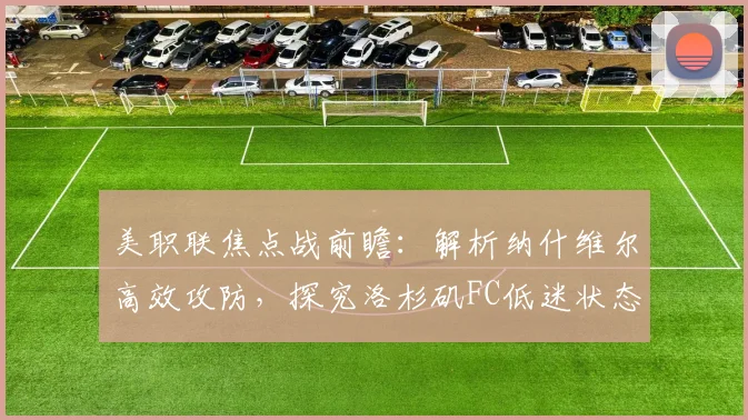 美职联焦点战前瞻:解析纳什维尔高效攻防,探究洛杉矶FC低迷状态能否扭转