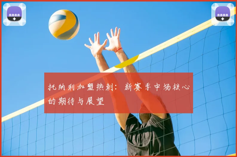 托纳利加盟热刺:新赛季中场核心的期待与展望