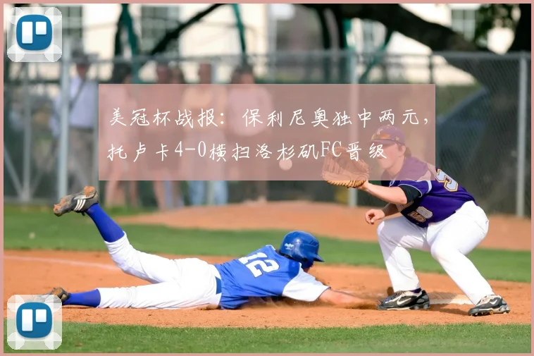 美冠杯战报:保利尼奥独中两元,托卢卡4-0横扫洛杉矶FC晋级
