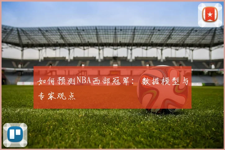 如何预测NBA西部冠军:数据模型与专家观点
