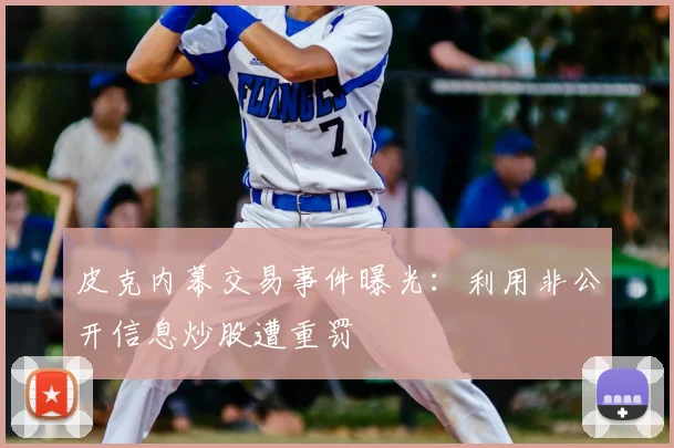 皮克内幕交易事件曝光:利用非公开信息炒股遭重罚