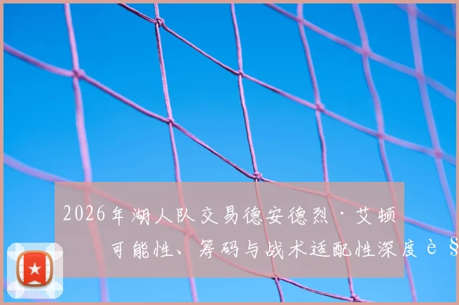 2026年湖人队交易德安德烈·艾顿：可能性、筹码与战术适配性深度解析