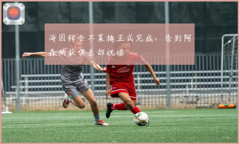 海因转会不莱梅正式完成,告别阿森纳获俱乐部祝福